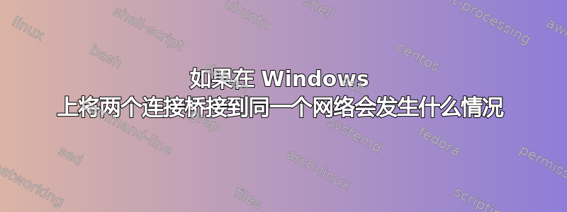 如果在 Windows 上将两个连接桥接到同一个网络会发生什么情况