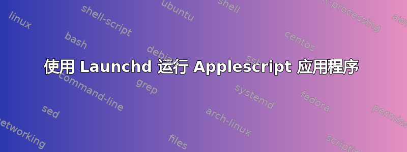 使用 Launchd 运行 Applescript 应用程序