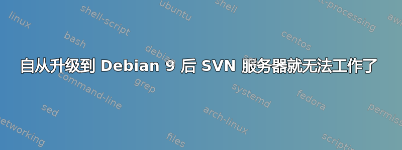 自从升级到 Debian 9 后 SVN 服务器就无法工作了