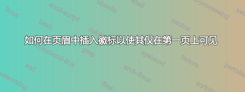 如何在页眉中插入徽标以使其仅在第一页上可见