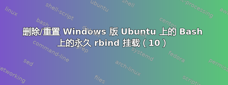 删除/重置 Windows 版 Ubuntu 上的 Bash 上的永久 rbind 挂载（10）