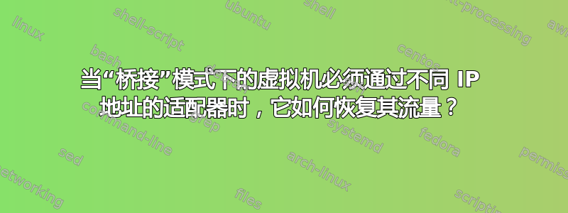 当“桥接”模式下的虚拟机必须通过不同 IP 地址的适配器时，它如何恢复其流量？