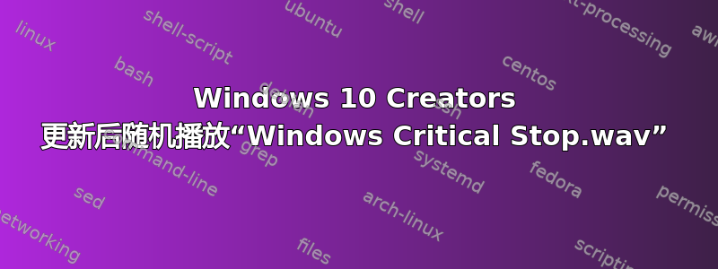 Windows 10 Creators 更新后随机播放“Windows Critical Stop.wav”