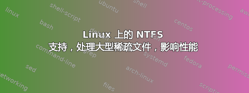 Linux 上的 NTFS 支持，处理大型稀疏文件，影响性能