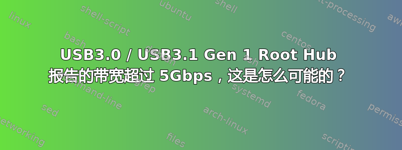 USB3.0 / USB3.1 Gen 1 Root Hub 报告的带宽超过 5Gbps，这是怎么可能的？