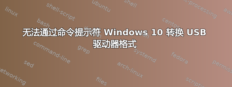 无法通过命令提示符 Windows 10 转换 USB 驱动器格式