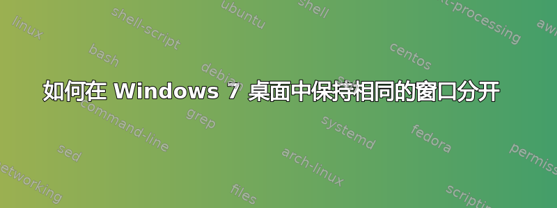 如何在 Windows 7 桌面中保持相同的窗口分开 