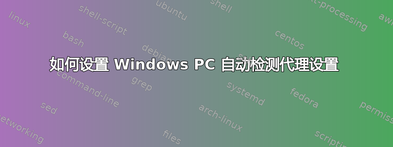 如何设置 Windows PC 自动检测代理设置