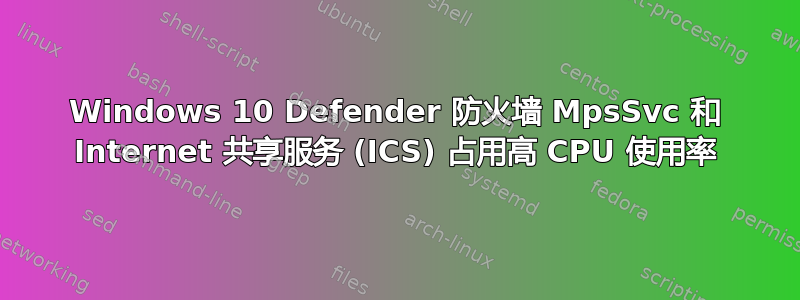 Windows 10 Defender 防火墙 MpsSvc 和 Internet 共享服务 (ICS) 占用高 CPU 使用率