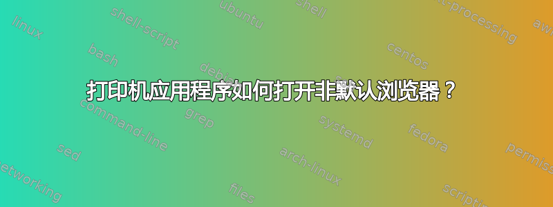 打印机应用程序如何打开非默认浏览器？