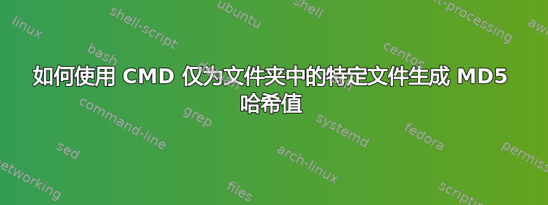 如何使用 CMD 仅为文件夹中的特定文件生成 MD5 哈希值