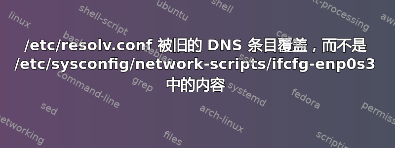 /etc/resolv.conf 被旧的 DNS 条目覆盖，而不是 /etc/sysconfig/network-scripts/ifcfg-enp0s3 中的内容