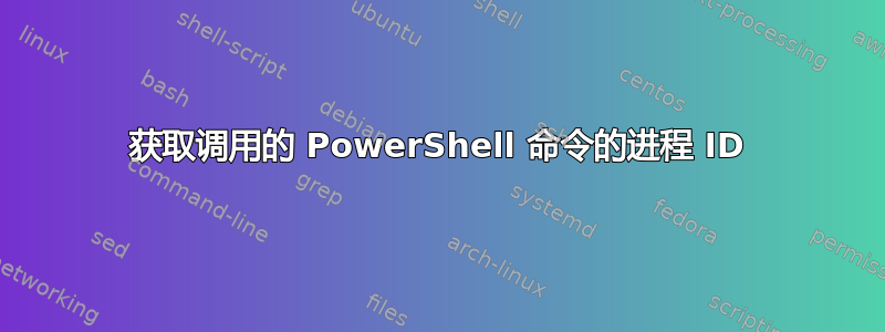 获取调用的 PowerShell 命令的进程 ID