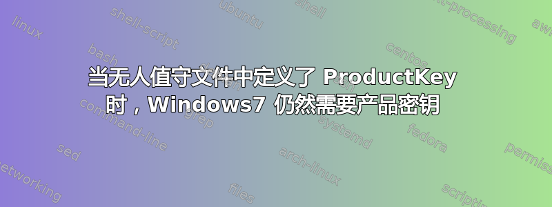 当无人值守文件中定义了 ProductKey 时，Windows7 仍然需要产品密钥