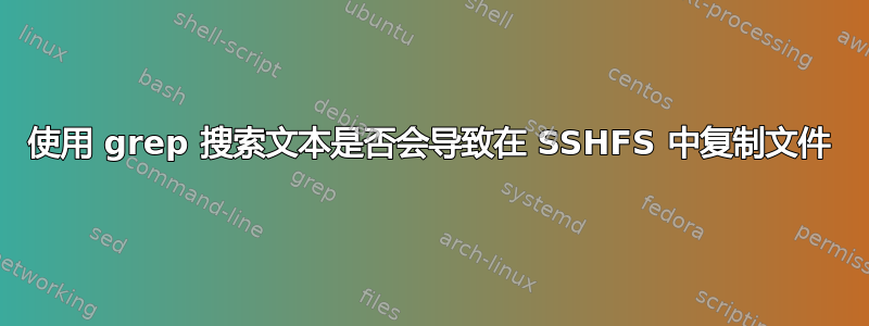 使用 grep 搜索文本是否会导致在 SSHFS 中复制文件