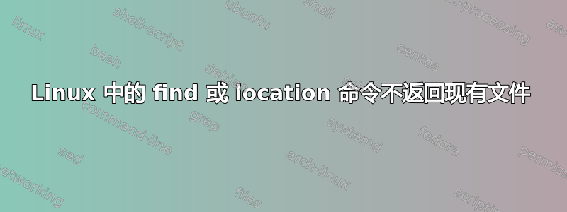 Linux 中的 find 或 location 命令不返回现有文件