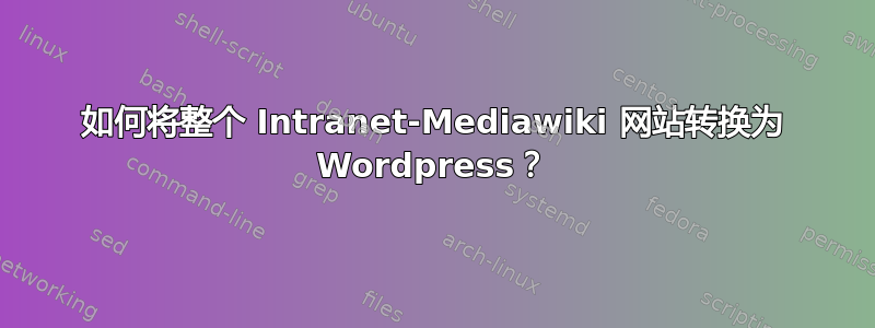 如何将整个 Intranet-Mediawiki 网站转换为 Wordpress？