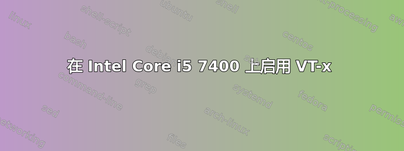 在 Intel Core i5 7400 上启用 VT-x