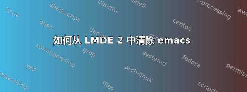 如何从 LMDE 2 中清除 emacs