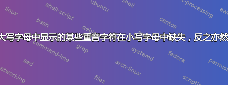 大写字母中显示的某些重音字符在小写字母中缺失，反之亦然