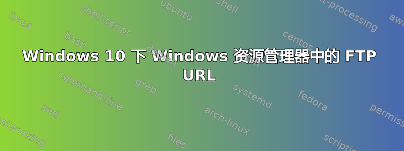 Windows 10 下 Windows 资源管理器中的 FTP URL