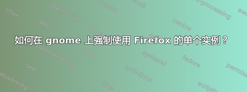 如何在 gnome 上强制使用 Firefox 的单个实例？