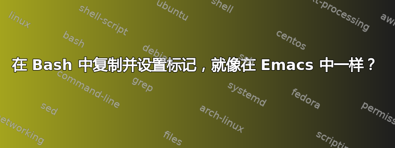 在 Bash 中复制并设置标记，就像在 Emacs 中一样？