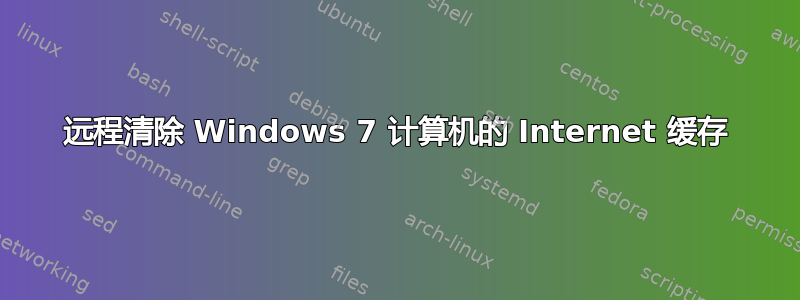 远程清除 Windows 7 计算机的 Internet 缓存