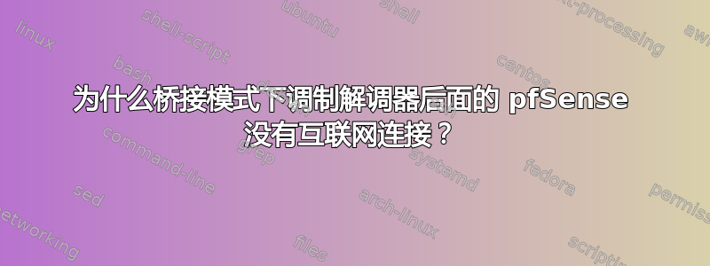 为什么桥接模式下调制解调器后面的 pfSense 没有互联网连接？