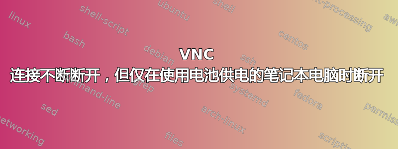 VNC 连接不断断开，但仅在使用电池供电的笔记本电脑时断开