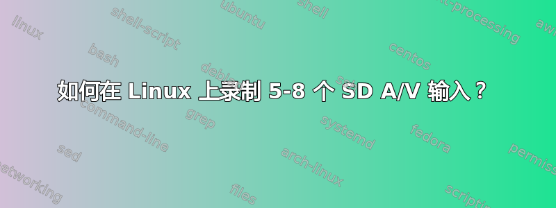 如何在 Linux 上录制 5-8 个 SD A/V 输入？