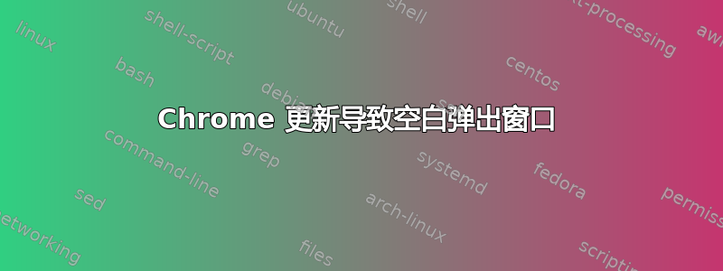 Chrome 更新导致空白弹出窗口