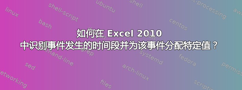 如何在 Excel 2010 中识别事件发生的时间段并为该事件分配特定值？