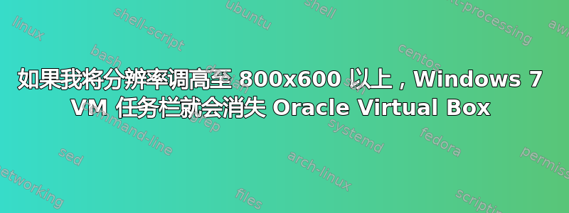 如果我将分辨率调高至 800x600 以上，Windows 7 VM 任务栏就会消失 Oracle Virtual Box