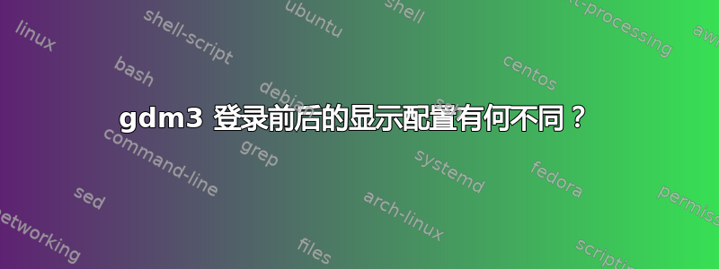 gdm3 登录前后的显示配置有何不同？