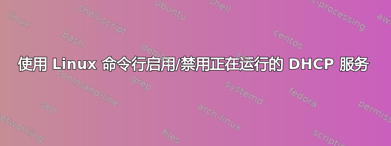 使用 Linux 命令行启用/禁用正在运行的 DHCP 服务