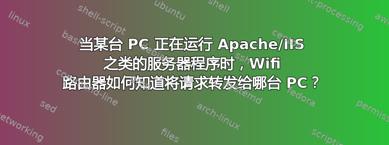 当某台 PC 正在运行 Apache/IIS 之类的服务器程序时，Wifi 路由器如何知道将请求转发给哪台 PC？