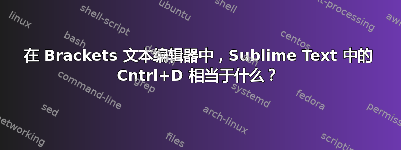 在 Brackets 文本编辑器中，Sublime Text 中的 Cntrl+D 相当于什么？