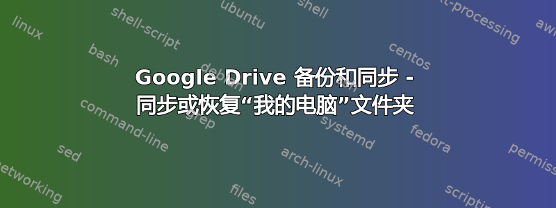 Google Drive 备份和同步 - 同步或恢复“我的电脑”文件夹