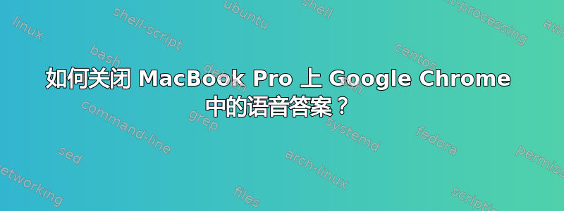 如何关闭 MacBook Pro 上 Google Chrome 中的语音答案？