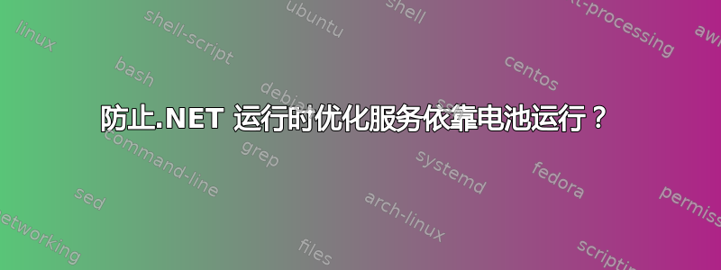 防止.NET 运行时优化服务依靠电池运行？