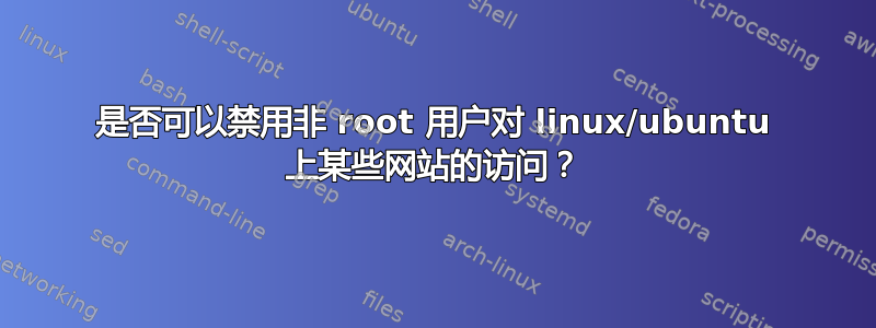 是否可以禁用非 root 用户对 linux/ubuntu 上某些网站的访问？