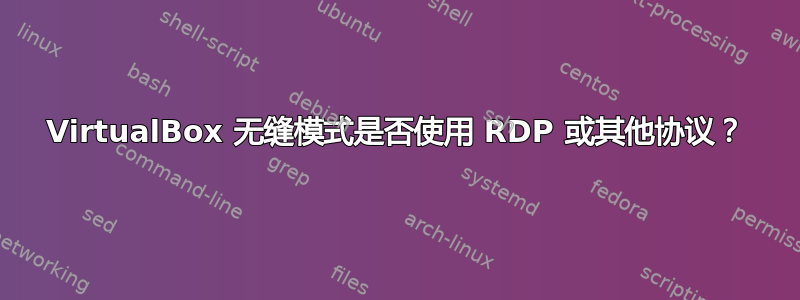 VirtualBox 无缝模式是否使用 RDP 或其他协议？