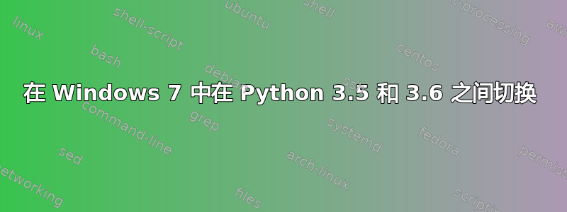 在 Windows 7 中在 Python 3.5 和 3.6 之间切换