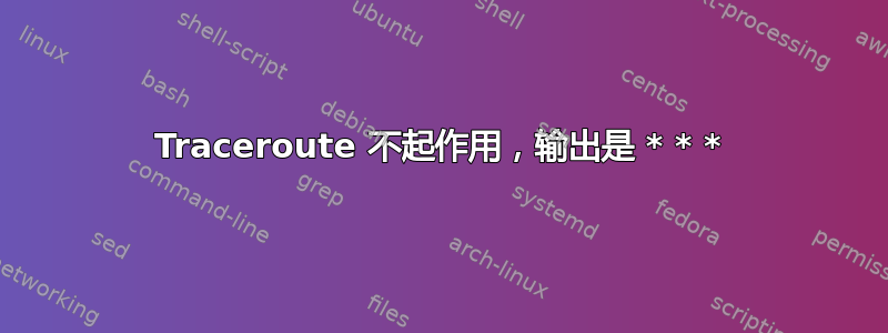 Traceroute 不起作用，输出是 * * *