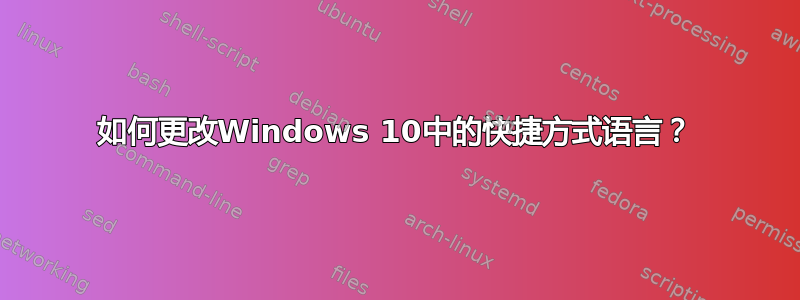 如何更改Windows 10中的快捷方式语言？