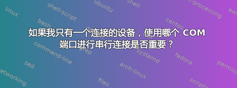 如果我只有一个连接的设备，使用哪个 COM 端口进行串行连接是否重要？