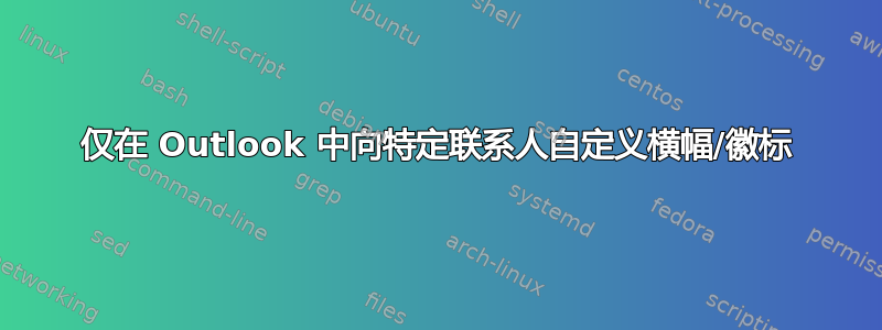 仅在 Outlook 中向特定联系人自定义横幅/徽标