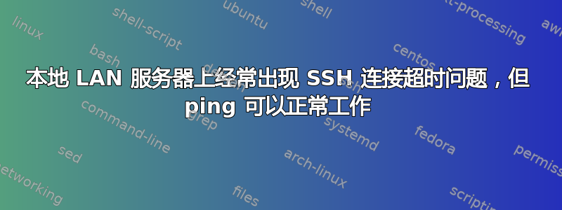 本地 LAN 服务器上经常出现 SSH 连接超时问题，但 ping 可以正常工作