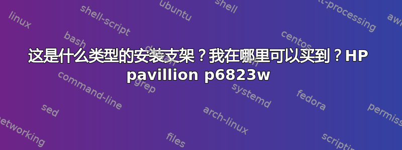 这是什么类型的安装支架？我在哪里可以买到？HP pavillion p6823w